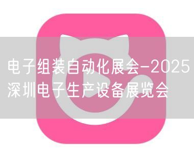 电子组装自动化展会-2025深圳电子生产