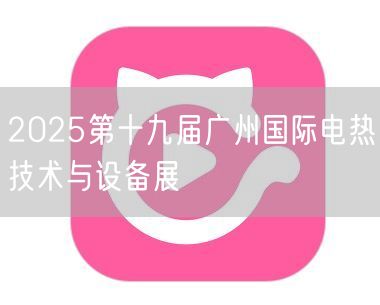 2025第十九届广州国际电热技术与设备展