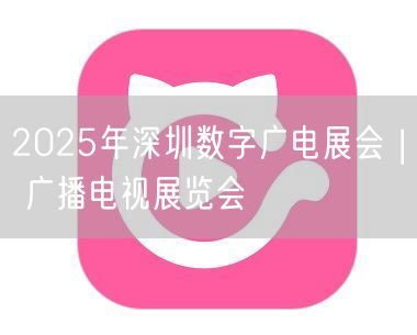 2025年深圳数字广电展会 | 广播电视