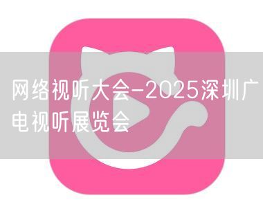 网络视听大会-2025深圳广电视听展览会