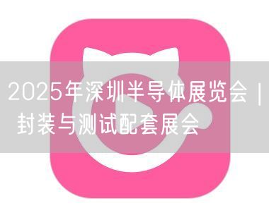2025年深圳半导体展览会 | 封装与测