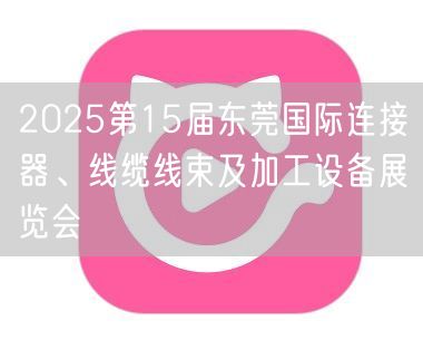 2025第15届东莞国际连接器、线缆线束