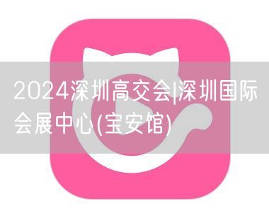 2024深圳高交会|深圳国际会展中心(宝
