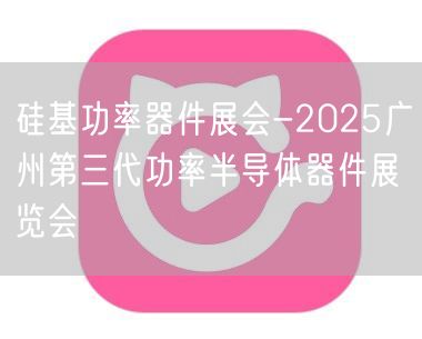 硅基功率器件展会-2025广州第三代功率