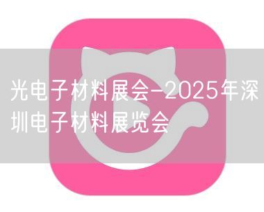 光电子材料展会-2025年深圳电子材料展