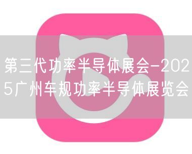 第三代功率半导体展会-2025广州车规功