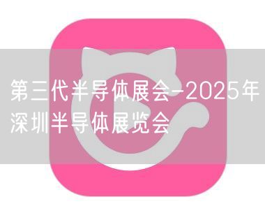 第三代半导体展会-2025年深圳半导体展