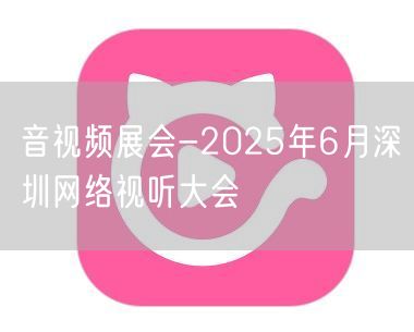 音视频展会-2025年6月深圳网络视听大