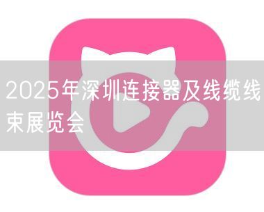 2025年深圳连接器及线缆线束展览会