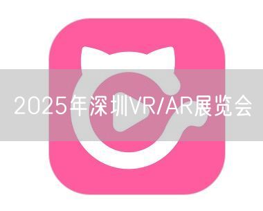2025年深圳VR/AR展览会