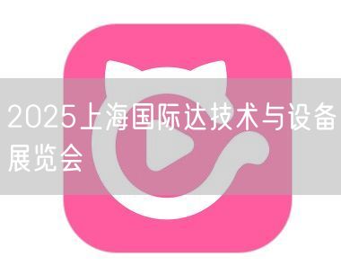 2025上海国际达技术与设备展览会