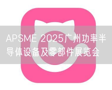 APSME 2025广州功率半导体设备及零部件展览会