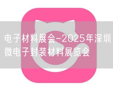 电子材料展会-2025年深圳微电子封装材料展览会