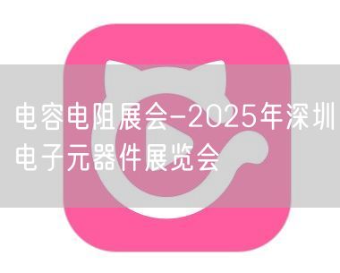 电容电阻展会-2025年深圳电子元器件展览会